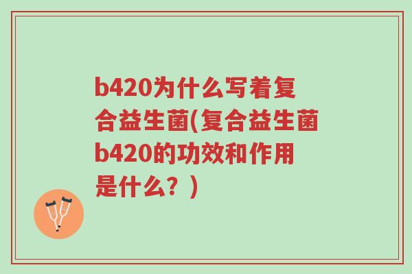b420为什么写着复合益生菌(复合益生菌b420的功效和作用是什么?)-第1张图片-超越 b420为什么写着复合益生菌(复合益生菌b420的功效和作用是什么?)-第1张图片-超越
