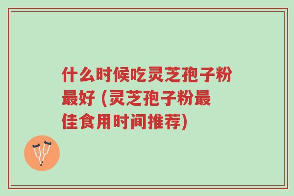 什么时候吃灵芝孢子粉最好 (灵芝孢子粉最佳食用时间推荐)-第1张图片-超越 什么时候吃灵芝孢子粉最好 (灵芝孢子粉最佳食用时间推荐)-第1张图片-超越