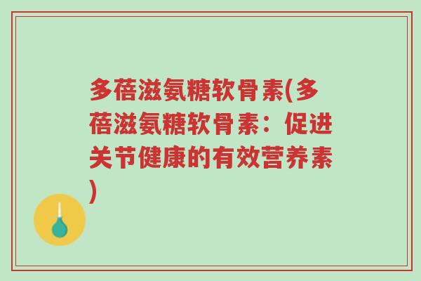 多蓓滋氨糖软骨素(多蓓滋氨糖软骨素:促进关节健康的有效营养素)-第1张图片-超越 多蓓滋氨糖软骨素(多蓓滋氨糖软骨素:促进关节健康的有效营养素)-第1张图片-超越