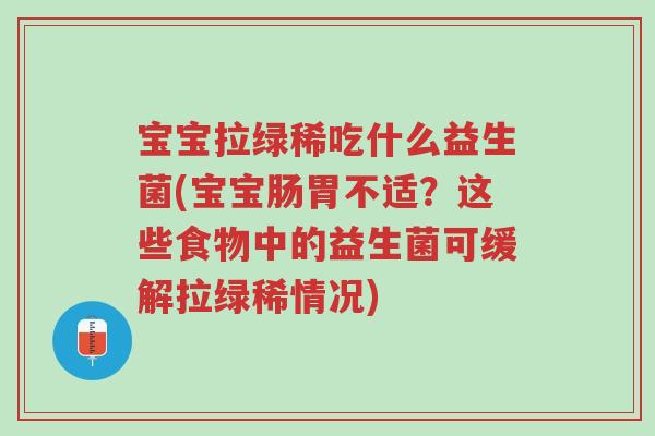 宝宝拉绿稀吃什么益生菌(宝宝肠胃不适?这些食物中的益生菌可缓解拉绿稀情况)-第1张图片-超越 宝宝拉绿稀吃什么益生菌(宝宝肠胃不适?这些食物中的益生菌可缓解拉绿稀情况)-第1张图片-超越