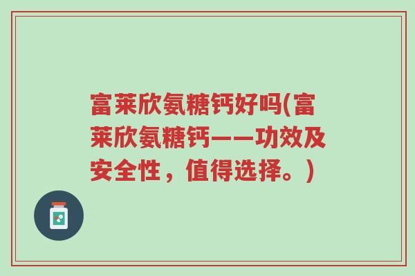 富莱欣氨糖钙好吗(富莱欣氨糖钙——功效及安全性,值得选择。)-第1张图片-超越 富莱欣氨糖钙好吗(富莱欣氨糖钙——功效及安全性,值得选择。)-第1张图片-超越