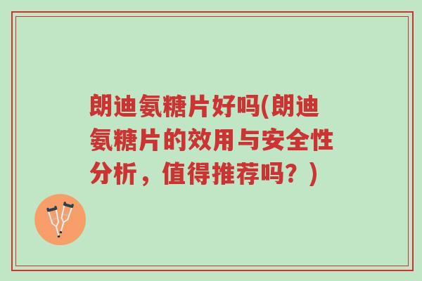 朗迪氨糖片好吗(朗迪氨糖片的效用与安全性分析，值得推荐吗？)-第1张图片-超越