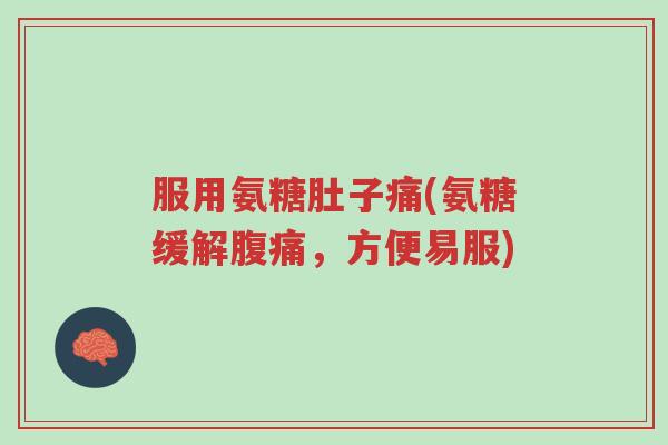 服用氨糖肚子痛(氨糖缓解腹痛,方便易服)-第1张图片-超越 服用氨糖肚子痛(氨糖缓解腹痛,方便易服)-第1张图片-超越