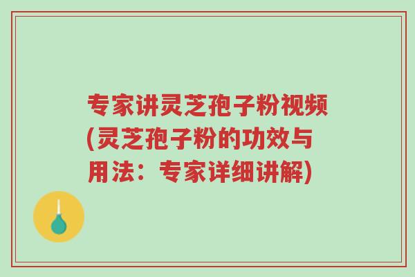 专家讲灵芝孢子粉视频(灵芝孢子粉的功效与用法:专家详细讲解)-第1张图片-超越 专家讲灵芝孢子粉视频(灵芝孢子粉的功效与用法:专家详细讲解)-第1张图片-超越
