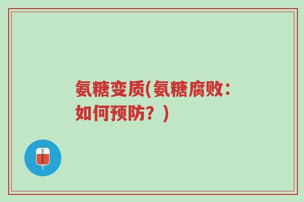 氨糖变质(氨糖腐败:如何预防?)-第1张图片-超越 氨糖变质(氨糖腐败:如何预防?)-第1张图片-超越