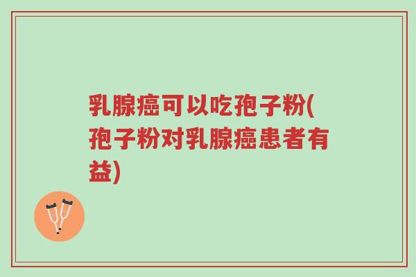 乳腺癌可以吃孢子粉(孢子粉对乳腺癌患者有益)-第1张图片-超越 乳腺癌可以吃孢子粉(孢子粉对乳腺癌患者有益)-第1张图片-超越