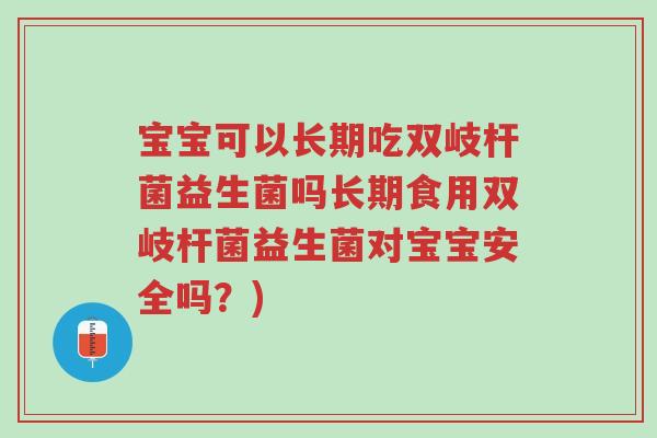 宝宝可以长期吃双岐杆菌益生菌吗长期食用双岐杆菌益生菌对宝宝安全吗?)-第1张图片-超越 宝宝可以长期吃双岐杆菌益生菌吗长期食用双岐杆菌益生菌对宝宝安全吗?)-第1张图片-超越