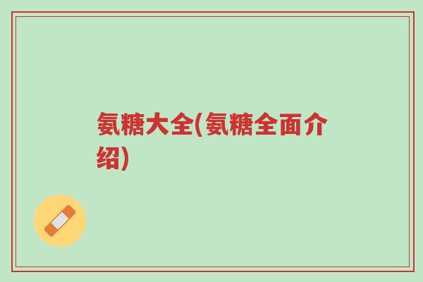 氨糖大全(氨糖全面介绍)-第1张图片-超越 氨糖大全(氨糖全面介绍)-第1张图片-超越