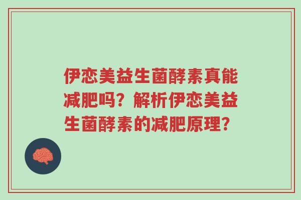 伊恋美益生菌酵素真能减肥吗?解析伊恋美益生菌酵素的减肥原理?-第1张图片-超越 伊恋美益生菌酵素真能减肥吗?解析伊恋美益生菌酵素的减肥原理?-第1张图片-超越