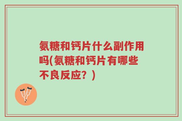 氨糖和钙片什么副作用吗(氨糖和钙片有哪些不良反应?)-第1张图片-超越 氨糖和钙片什么副作用吗(氨糖和钙片有哪些不良反应?)-第1张图片-超越
