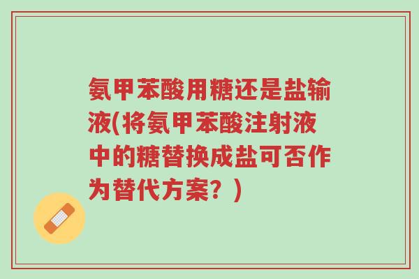氨甲苯酸用糖还是盐输液(将氨甲苯酸注射液中的糖替换成盐可否作为替代方案?)-第1张图片-超越 氨甲苯酸用糖还是盐输液(将氨甲苯酸注射液中的糖替换成盐可否作为替代方案?)-第1张图片-超越