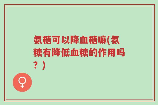 氨糖可以降血糖嘛(氨糖有降低血糖的作用吗?)-第1张图片-超越 氨糖可以降血糖嘛(氨糖有降低血糖的作用吗?)-第1张图片-超越