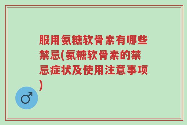 服用氨糖软骨素有哪些禁忌(氨糖软骨素的禁忌症状及使用注意事项)-第1张图片-超越 服用氨糖软骨素有哪些禁忌(氨糖软骨素的禁忌症状及使用注意事项)-第1张图片-超越