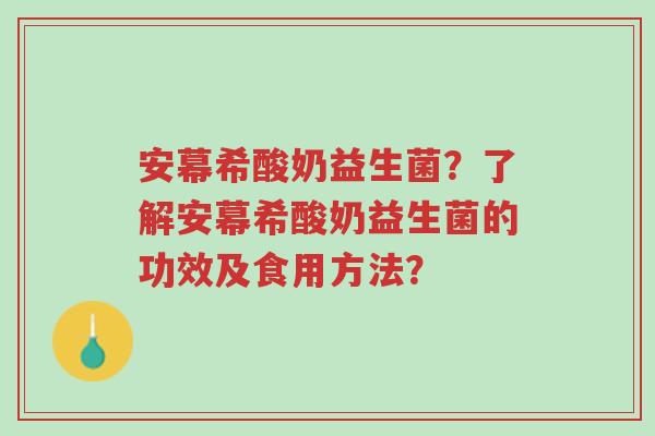 安幕希酸奶益生菌?了解安幕希酸奶益生菌的功效及食用方法?-第1张图片-超越 安幕希酸奶益生菌?了解安幕希酸奶益生菌的功效及食用方法?-第1张图片-超越