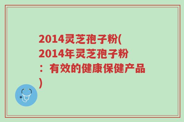 2014灵芝孢子粉(2014年灵芝孢子粉:有效的健康保健产品)-第1张图片-超越 2014灵芝孢子粉(2014年灵芝孢子粉:有效的健康保健产品)-第1张图片-超越