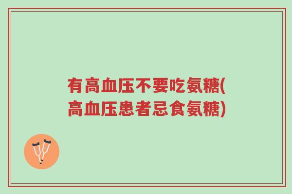 有高血压不要吃氨糖(高血压患者忌食氨糖)-第1张图片-超越 有高血压不要吃氨糖(高血压患者忌食氨糖)-第1张图片-超越