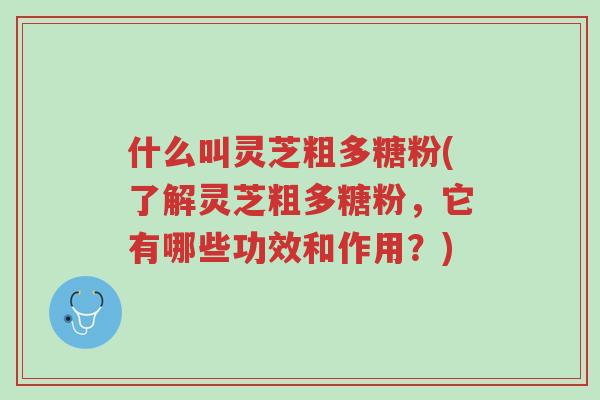 什么叫灵芝粗多糖粉(了解灵芝粗多糖粉,它有哪些功效和作用?)-第1张图片-超越 什么叫灵芝粗多糖粉(了解灵芝粗多糖粉,它有哪些功效和作用?)-第1张图片-超越