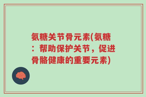 氨糖关节骨元素(氨糖:帮助保护关节,促进骨骼健康的重要元素)-第1张图片-超越 氨糖关节骨元素(氨糖:帮助保护关节,促进骨骼健康的重要元素)-第1张图片-超越