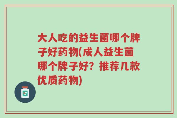 大人吃的益生菌哪个牌子好药物(成人益生菌哪个牌子好?推荐几款优质药物)-第1张图片-超越 大人吃的益生菌哪个牌子好药物(成人益生菌哪个牌子好?推荐几款优质药物)-第1张图片-超越