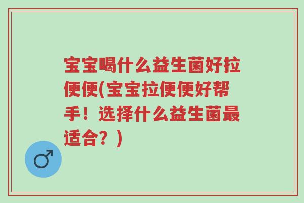 宝宝喝什么益生菌好拉便便(宝宝拉便便好帮手!选择什么益生菌最适合?)-第1张图片-超越 宝宝喝什么益生菌好拉便便(宝宝拉便便好帮手!选择什么益生菌最适合?)-第1张图片-超越