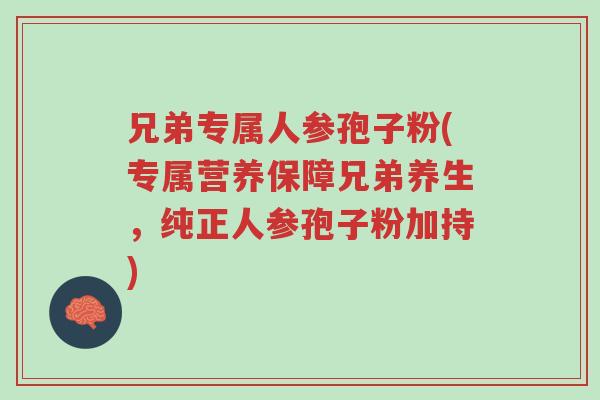 兄弟专属人参孢子粉(专属营养保障兄弟养生,纯正人参孢子粉加持)-第1张图片-超越 兄弟专属人参孢子粉(专属营养保障兄弟养生,纯正人参孢子粉加持)-第1张图片-超越