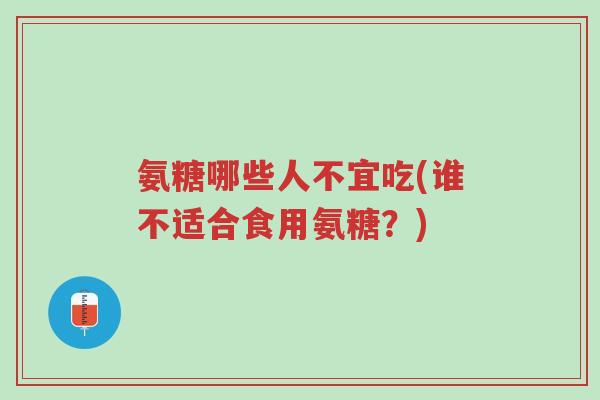 氨糖哪些人不宜吃(谁不适合食用氨糖?)-第1张图片-超越 氨糖哪些人不宜吃(谁不适合食用氨糖?)-第1张图片-超越