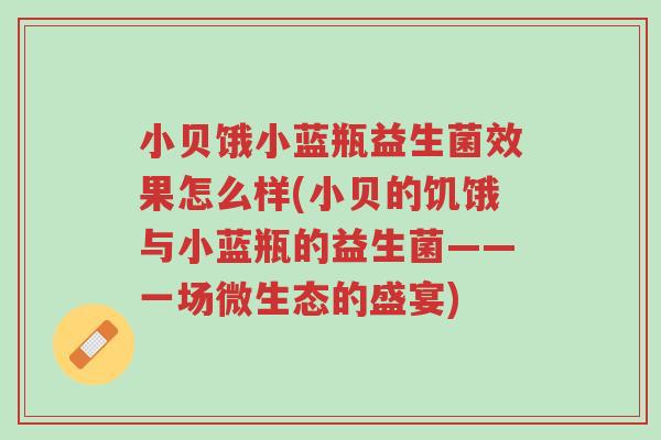 小贝饿小蓝瓶益生菌效果怎么样(小贝的饥饿与小蓝瓶的益生菌——一场微生态的盛宴)-第1张图片-超越 小贝饿小蓝瓶益生菌效果怎么样(小贝的饥饿与小蓝瓶的益生菌——一场微生态的盛宴)-第1张图片-超越