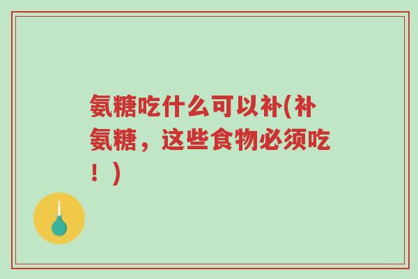 氨糖吃什么可以补(补氨糖,这些食物必须吃!)-第1张图片-超越 氨糖吃什么可以补(补氨糖,这些食物必须吃!)-第1张图片-超越