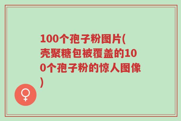 100个孢子粉图片(壳聚糖包被覆盖的100个孢子粉的惊人图像)-第1张图片-超越 100个孢子粉图片(壳聚糖包被覆盖的100个孢子粉的惊人图像)-第1张图片-超越