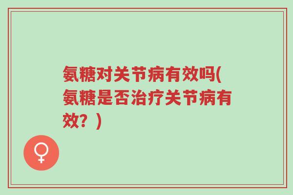 氨糖对关节病有效吗(氨糖是否治疗关节病有效?)-第1张图片-超越 氨糖对关节病有效吗(氨糖是否治疗关节病有效?)-第1张图片-超越
