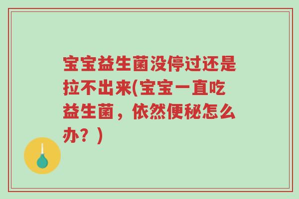 宝宝益生菌没停过还是拉不出来(宝宝一直吃益生菌,依然便秘怎么办?)-第1张图片-超越 宝宝益生菌没停过还是拉不出来(宝宝一直吃益生菌,依然便秘怎么办?)-第1张图片-超越