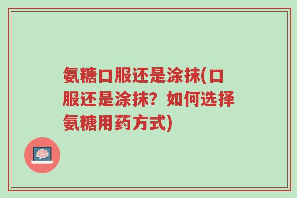 氨糖口服还是涂抹(口服还是涂抹?如何选择氨糖用药方式)-第1张图片-超越 氨糖口服还是涂抹(口服还是涂抹?如何选择氨糖用药方式)-第1张图片-超越