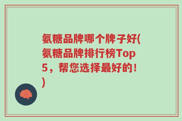 氨糖品牌哪个牌子好(氨糖品牌排行榜Top5,帮您选择最好的!)-第1张图片-超越 氨糖品牌哪个牌子好(氨糖品牌排行榜Top5,帮您选择最好的!)-第1张图片-超越
