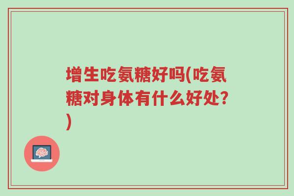 增生吃氨糖好吗(吃氨糖对身体有什么好处?)-第1张图片-超越 增生吃氨糖好吗(吃氨糖对身体有什么好处?)-第1张图片-超越