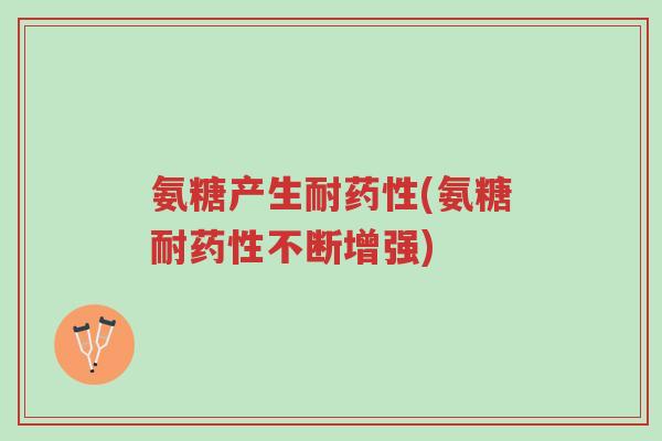 氨糖产生耐药性(氨糖耐药性不断增强)-第1张图片-超越 氨糖产生耐药性(氨糖耐药性不断增强)-第1张图片-超越