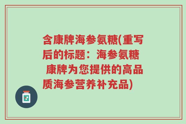 含康牌海参氨糖(重写后的标题:海参氨糖 康牌为您提供的高品质海参营养补充品)-第1张图片-超越 含康牌海参氨糖(重写后的标题:海参氨糖 康牌为您提供的高品质海参营养补充品)-第1张图片-超越