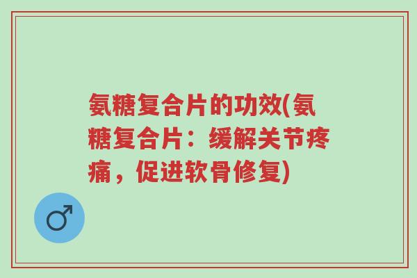 氨糖复合片的功效(氨糖复合片:缓解关节疼痛,促进软骨修复)-第1张图片-超越 氨糖复合片的功效(氨糖复合片:缓解关节疼痛,促进软骨修复)-第1张图片-超越
