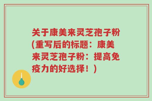 关于康美来灵芝孢子粉(重写后的标题:康美来灵芝孢子粉:提高免疫力的好选择!)-第1张图片-超越 关于康美来灵芝孢子粉(重写后的标题:康美来灵芝孢子粉:提高免疫力的好选择!)-第1张图片-超越