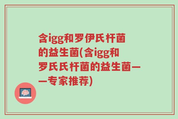 含igg和罗伊氏杆菌的益生菌(含igg和罗氏氏杆菌的益生菌——专家推荐)-第1张图片-超越 含igg和罗伊氏杆菌的益生菌(含igg和罗氏氏杆菌的益生菌——专家推荐)-第1张图片-超越