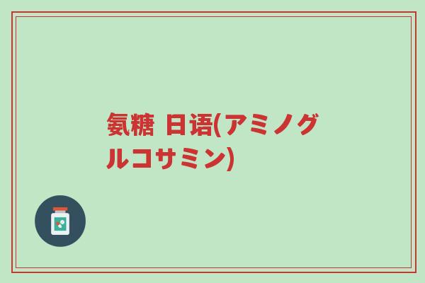 氨糖 日语(アミノグルコサミン)-第1张图片-超越 氨糖 日语(アミノグルコサミン)-第1张图片-超越