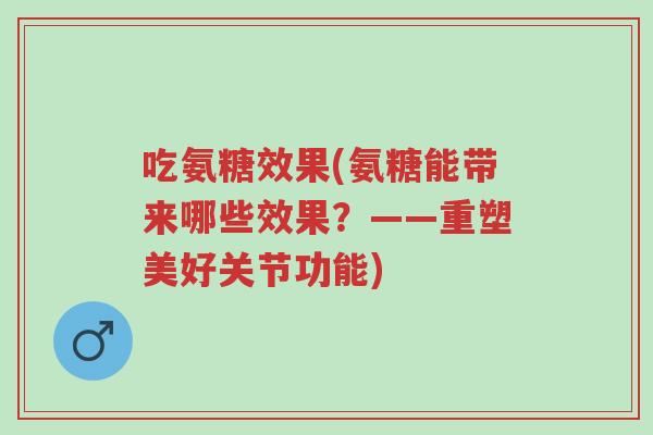 吃氨糖效果(氨糖能带来哪些效果?——重塑美好关节功能)-第1张图片-超越 吃氨糖效果(氨糖能带来哪些效果?——重塑美好关节功能)-第1张图片-超越