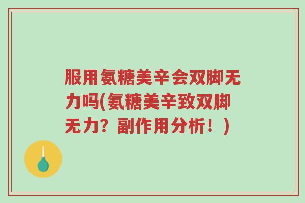 服用氨糖美辛会双脚无力吗(氨糖美辛致双脚无力?副作用分析!)-第1张图片-超越 服用氨糖美辛会双脚无力吗(氨糖美辛致双脚无力?副作用分析!)-第1张图片-超越