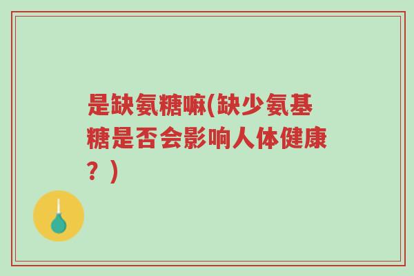 是缺氨糖嘛(缺少氨基糖是否会影响人体健康?)-第1张图片-超越 是缺氨糖嘛(缺少氨基糖是否会影响人体健康?)-第1张图片-超越