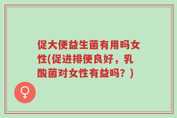 促大便益生菌有用吗女性(促进排便良好,乳酸菌对女性有益吗?)-第1张图片-超越 促大便益生菌有用吗女性(促进排便良好,乳酸菌对女性有益吗?)-第1张图片-超越