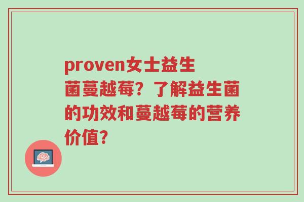 proven女士益生菌蔓越莓?了解益生菌的功效和蔓越莓的营养价值?-第1张图片-超越 proven女士益生菌蔓越莓?了解益生菌的功效和蔓越莓的营养价值?-第1张图片-超越