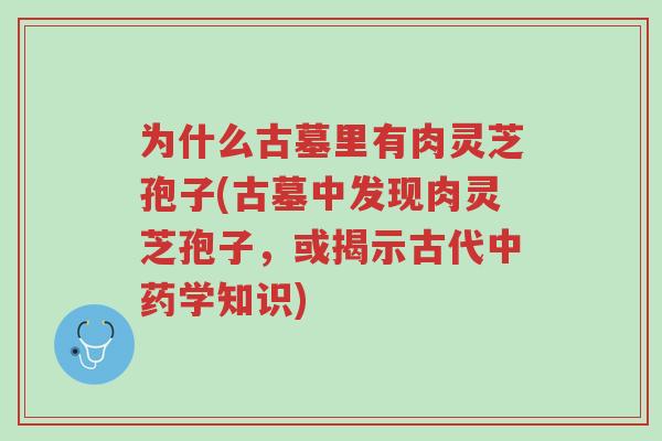 为什么古墓里有肉灵芝孢子(古墓中发现肉灵芝孢子,或揭示古代中药学知识)-第1张图片-超越 为什么古墓里有肉灵芝孢子(古墓中发现肉灵芝孢子,或揭示古代中药学知识)-第1张图片-超越