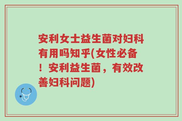 安利女士益生菌对妇科有用吗知乎(女性必备!安利益生菌,有效改善妇科问题)-第1张图片-超越 安利女士益生菌对妇科有用吗知乎(女性必备!安利益生菌,有效改善妇科问题)-第1张图片-超越
