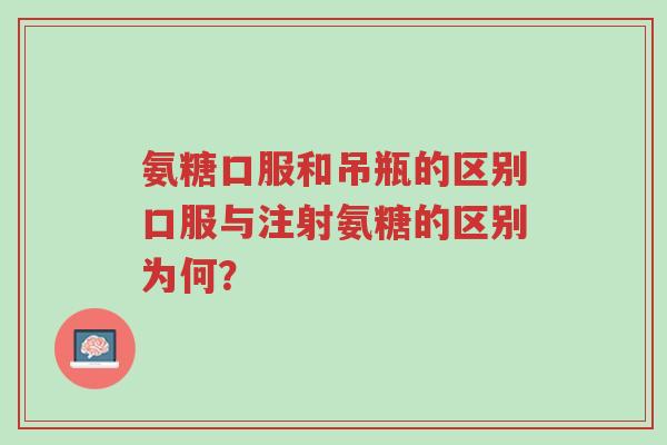 氨糖口服和吊瓶的区别口服与注射氨糖的区别为何?-第1张图片-超越 氨糖口服和吊瓶的区别口服与注射氨糖的区别为何?-第1张图片-超越