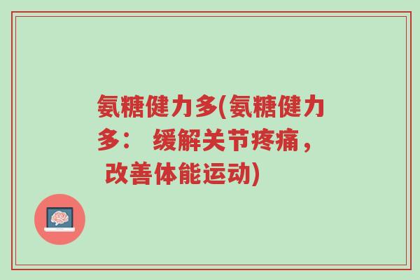 氨糖健力多(氨糖健力多: 缓解关节疼痛, 改善体能运动)-第1张图片-超越 氨糖健力多(氨糖健力多: 缓解关节疼痛, 改善体能运动)-第1张图片-超越