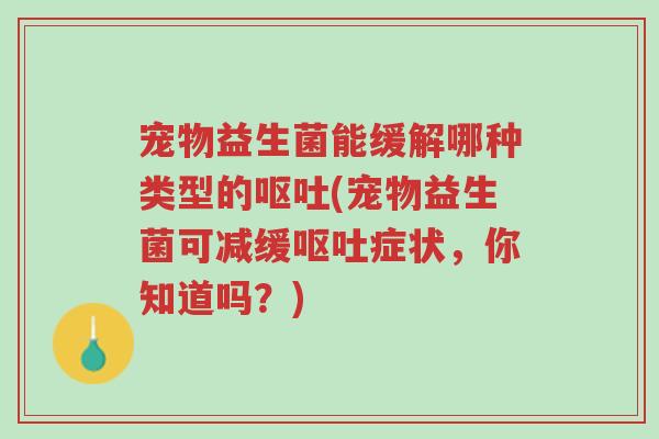 宠物益生菌能缓解哪种类型的呕吐(宠物益生菌可减缓呕吐症状,你知道吗?)-第1张图片-超越 宠物益生菌能缓解哪种类型的呕吐(宠物益生菌可减缓呕吐症状,你知道吗?)-第1张图片-超越